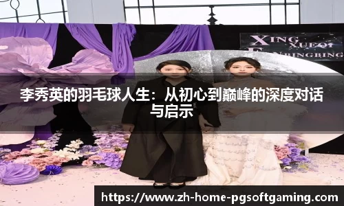 李秀英的羽毛球人生：从初心到巅峰的深度对话与启示