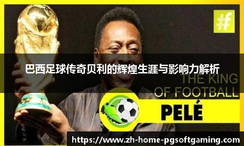 巴西足球传奇贝利的辉煌生涯与影响力解析