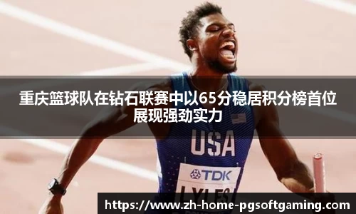 重庆篮球队在钻石联赛中以65分稳居积分榜首位展现强劲实力